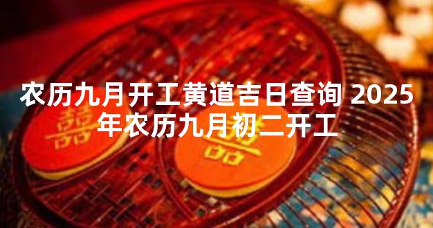 农历九月开工黄道吉日查询 2025年农历九月初二开工